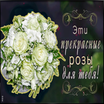 Открытка анимация эти прекрасные розы для тебя