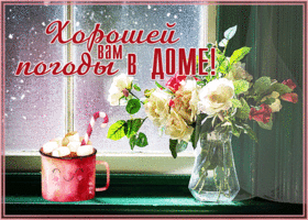 Картинка открытка хорошей вам погоды в доме