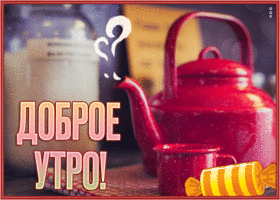 Picture славная картинка доброе утро с красным чайником